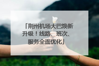 荆州机场大巴焕新升级！线路、班次、服务全面优化